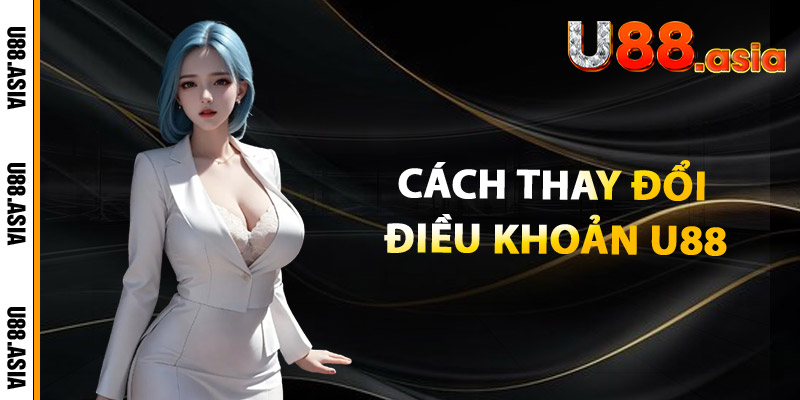 Cách Thay Đổi Điều Khoản U88