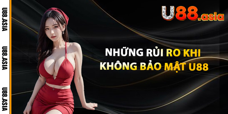 Những Rủi Ro Khi Không Bảo Mật U88