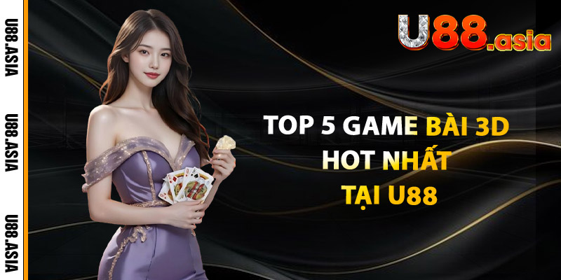 Top 5 Game Bài 3D Hot Nhất Tại U88